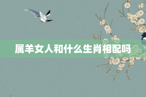 属羊女人和什么生肖相配吗