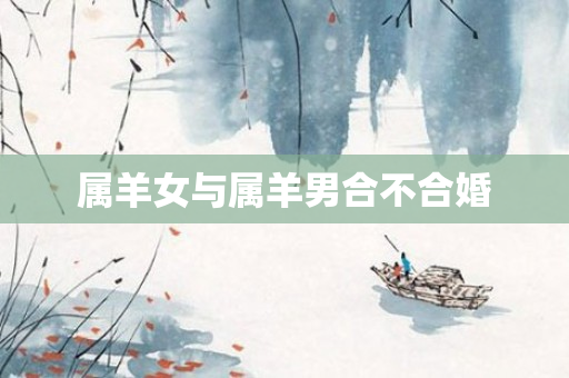 属羊女与属羊男合不合婚