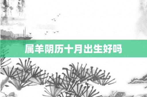 属羊阴历十月出生好吗