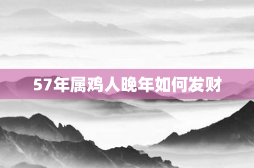 57年属鸡人晚年如何发财