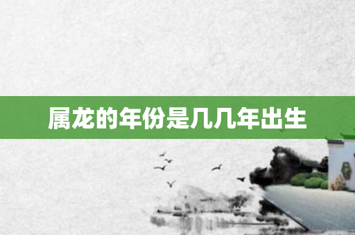 属龙的年份是几几年出生