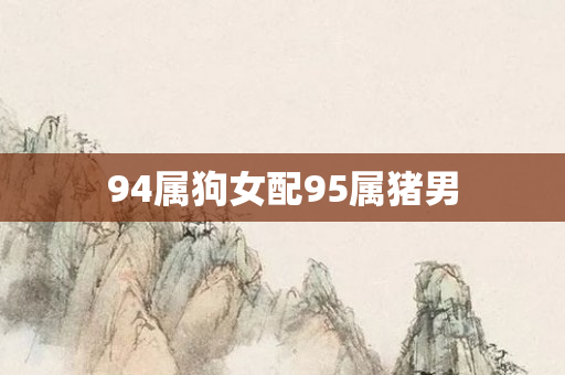 94属狗女配95属猪男