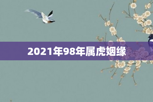 2021年98年属虎姻缘