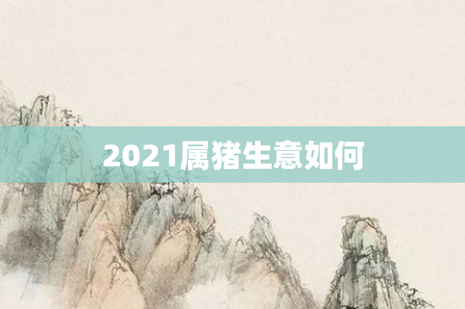 2021属猪生意如何