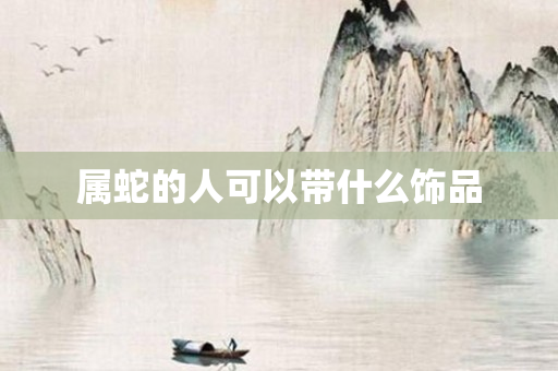 属蛇的人可以带什么饰品