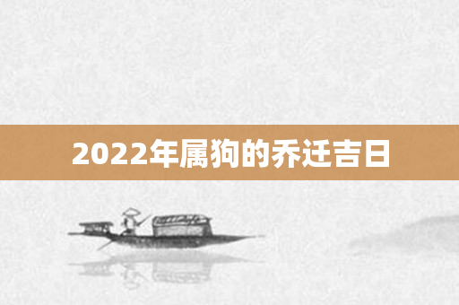 2022年属狗的乔迁吉日
