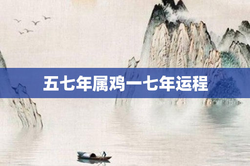 五七年属鸡一七年运程