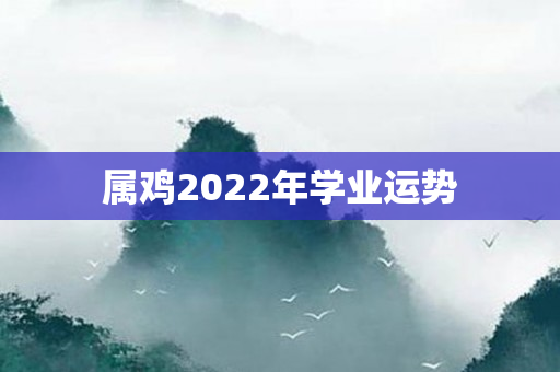 属鸡2022年学业运势