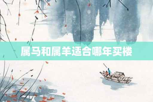 属马和属羊适合哪年买楼