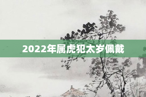 2022年属虎犯太岁佩戴