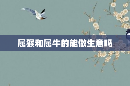 属猴和属牛的能做生意吗