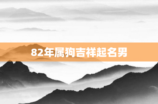 82年属狗吉祥起名男