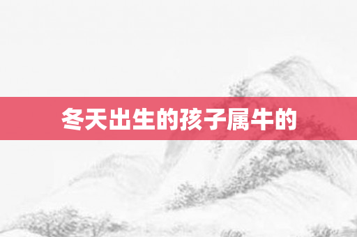 冬天出生的孩子属牛的