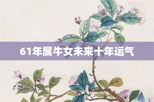 61年属牛女未来十年运气