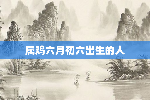 属鸡六月初六出生的人