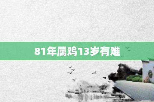 81年属鸡13岁有难