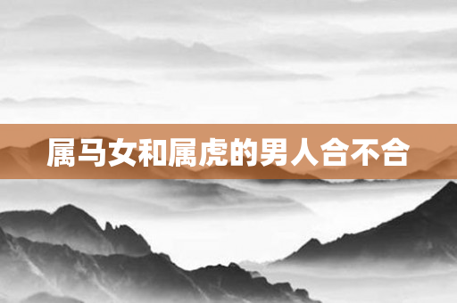 属马女和属虎的男人合不合
