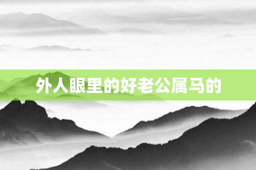 外人眼里的好老公属马的