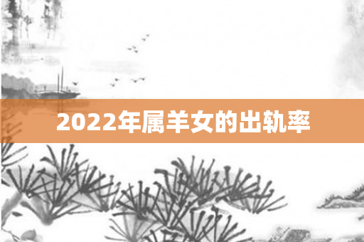 2022年属羊女的出轨率