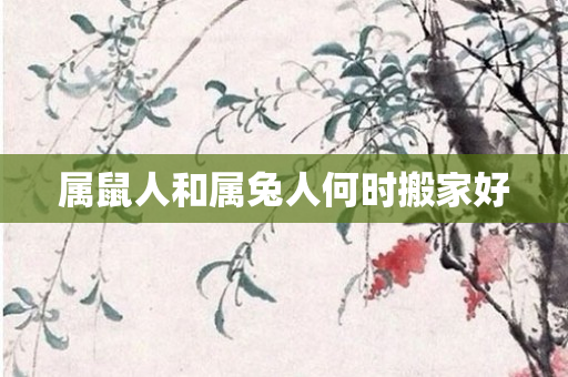 属鼠人和属兔人何时搬家好
