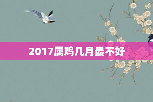 2017属鸡几月最不好