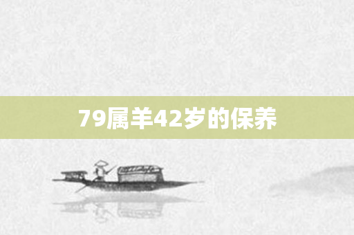 79属羊42岁的保养