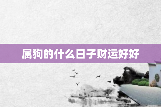属狗的什么日子财运好好