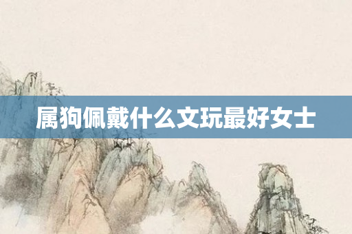 属狗佩戴什么文玩更好女士