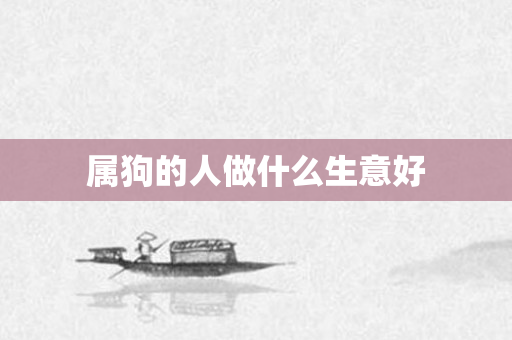 属狗的人做什么生意好