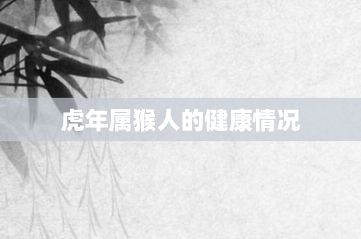 虎年属猴人的健康情况