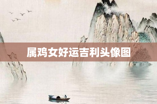属鸡女好运吉利头像图