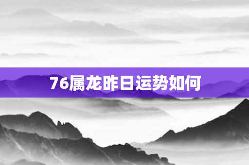 76属龙昨日运势如何
