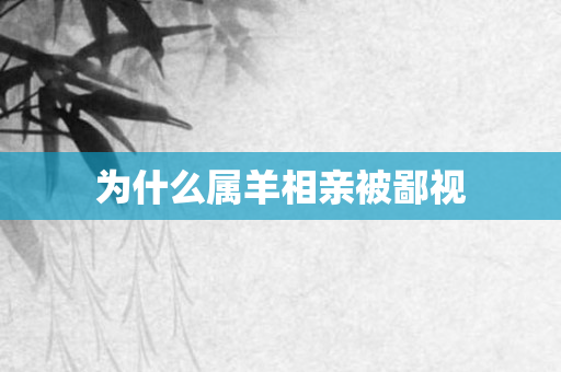 为什么属羊相亲被鄙视