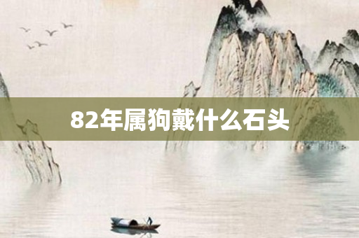 82年属狗戴什么石头