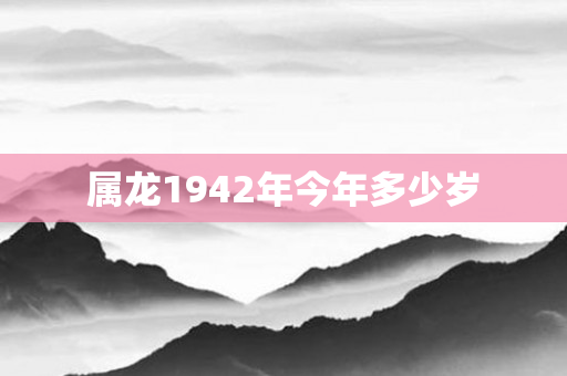 属龙1942年今年多少岁