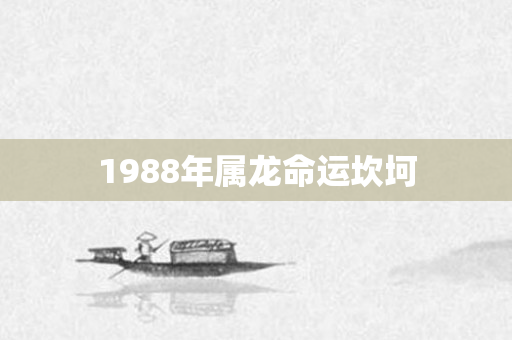 1988年属龙命运坎坷