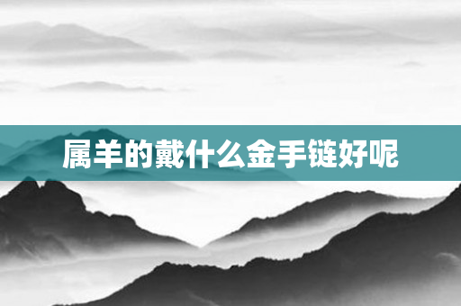 属羊的戴什么金手链好呢
