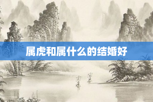属虎和属什么的结婚好