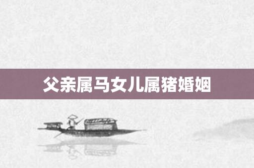 父亲属马女儿属猪婚姻