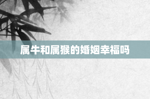属牛和属猴的婚姻幸福吗
