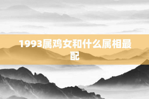 1993属鸡女和什么属相最配