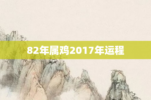 82年属鸡2017年运程