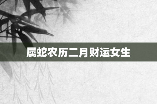 属蛇农历二月财运女生