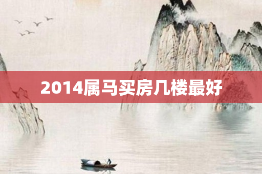 2014属马买房几楼更好