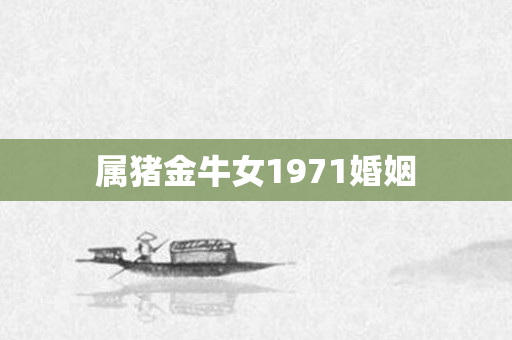属猪金牛女1971婚姻
