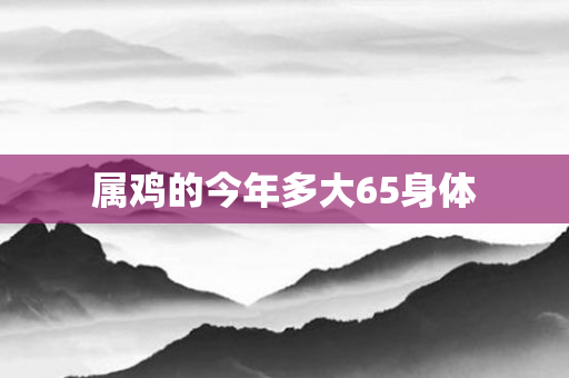 属鸡的今年多大65身体