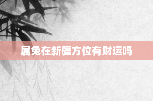 属兔在 *** 方位有财运吗