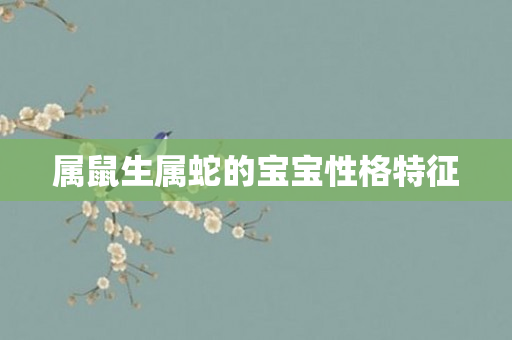 属鼠生属蛇的宝宝性格特征