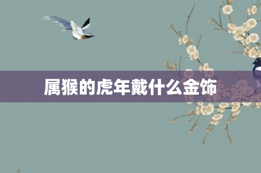 属猴的虎年戴什么金饰