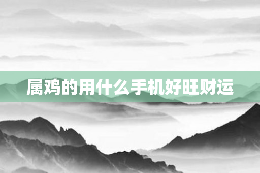 属鸡的用什么手机好旺财运